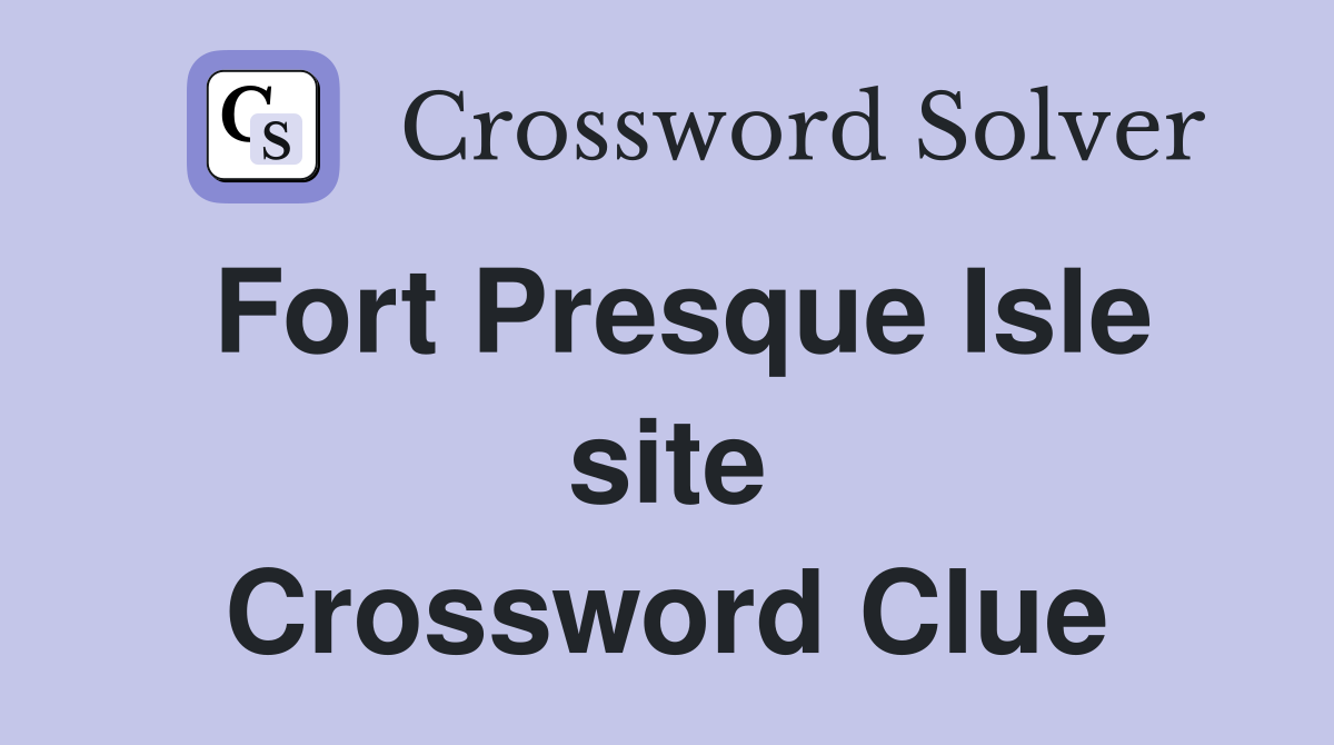 Fort Presque Isle site Crossword Clue