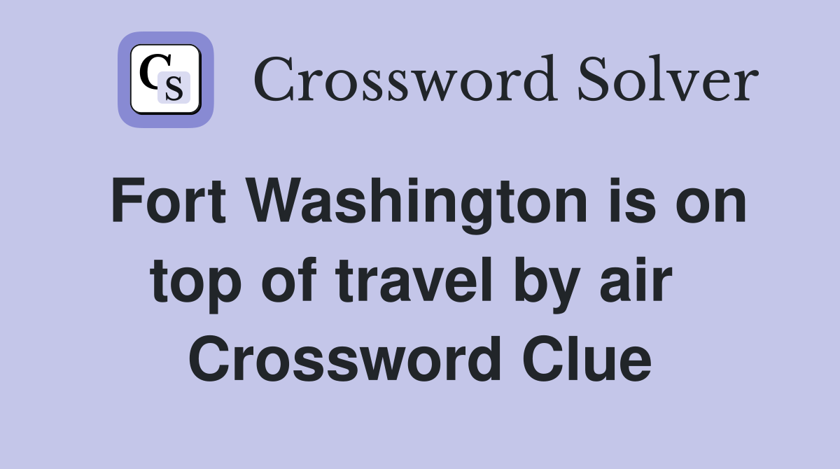 Fort Washington is on top of travel by air  Crossword Clue