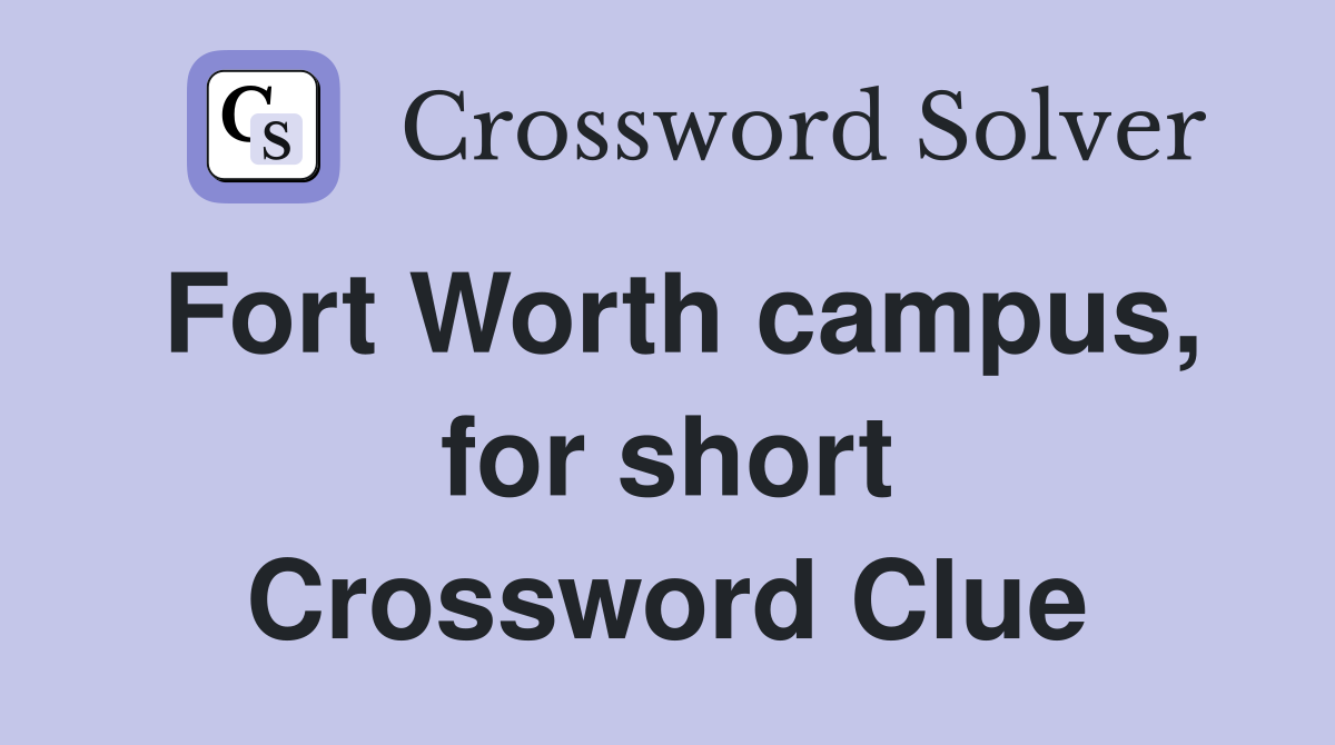 Fort Worth campus, for short Crossword Clue