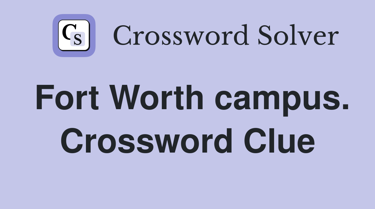 Fort Worth campus. Crossword Clue