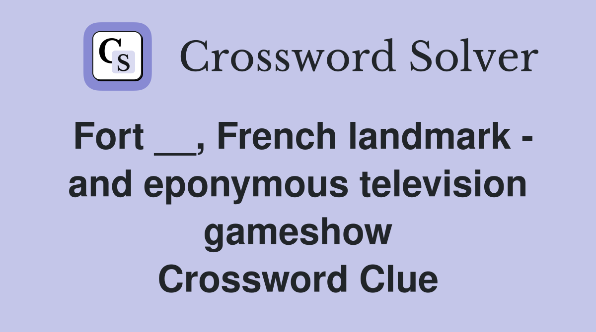 Fort __, French landmark - and eponymous television gameshow Crossword Clue