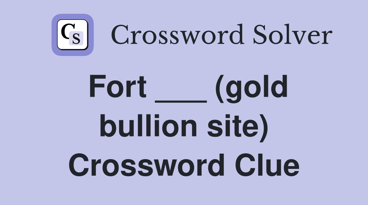 Fort ___ (gold bullion site) Crossword Clue