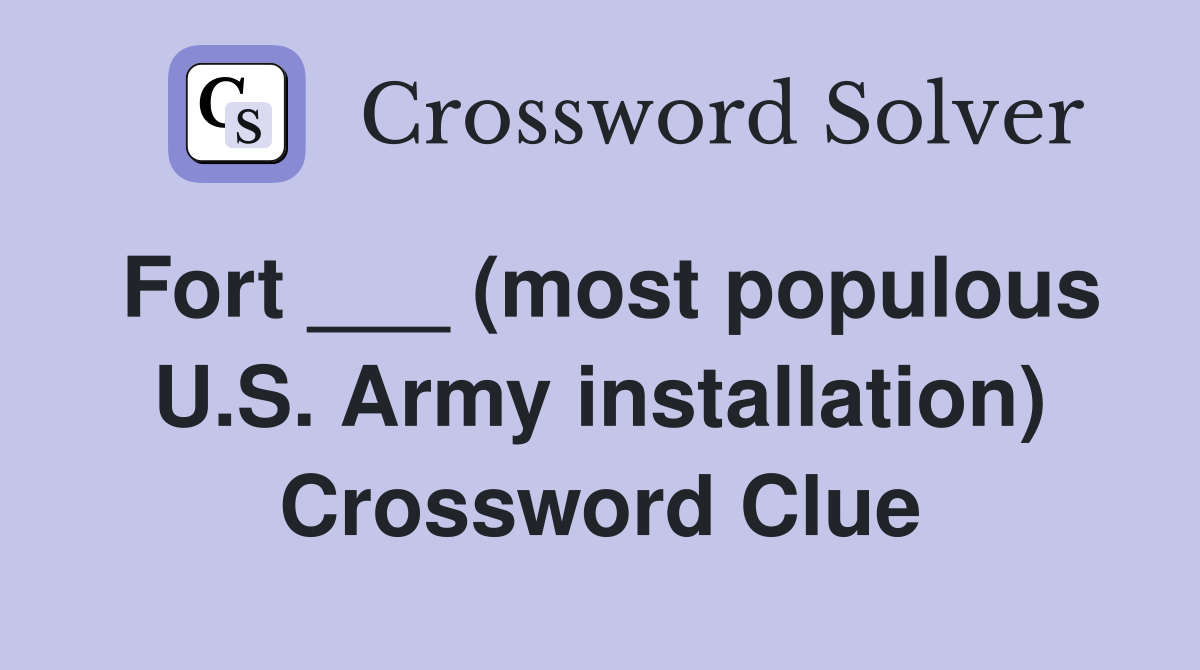 Fort ___ (most populous U.S. Army installation) Crossword Clue