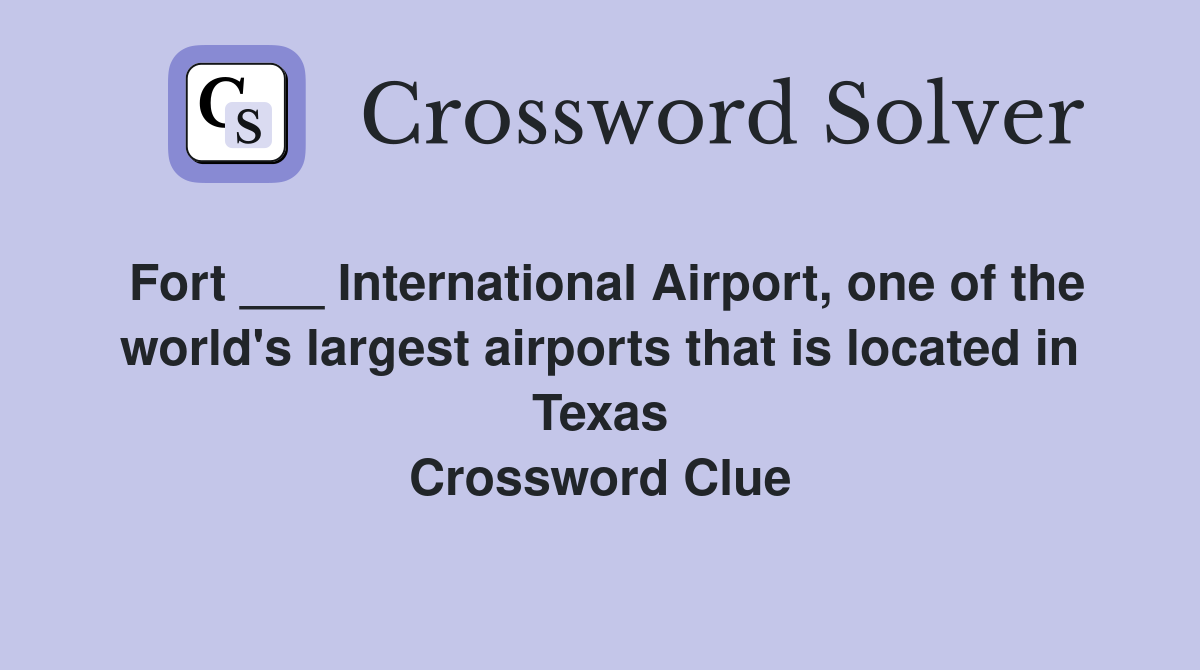 Fort ___ International Airport, one of the world's largest airports that is located in Texas Crossword Clue