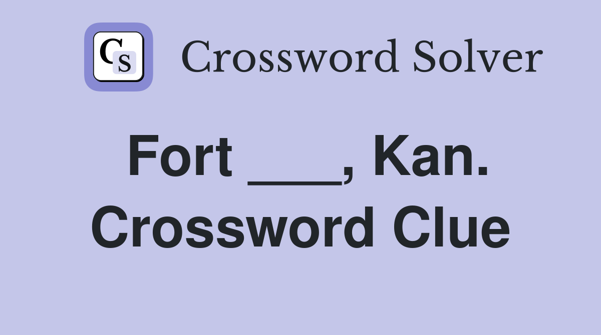 Fort ___, Kan. Crossword Clue