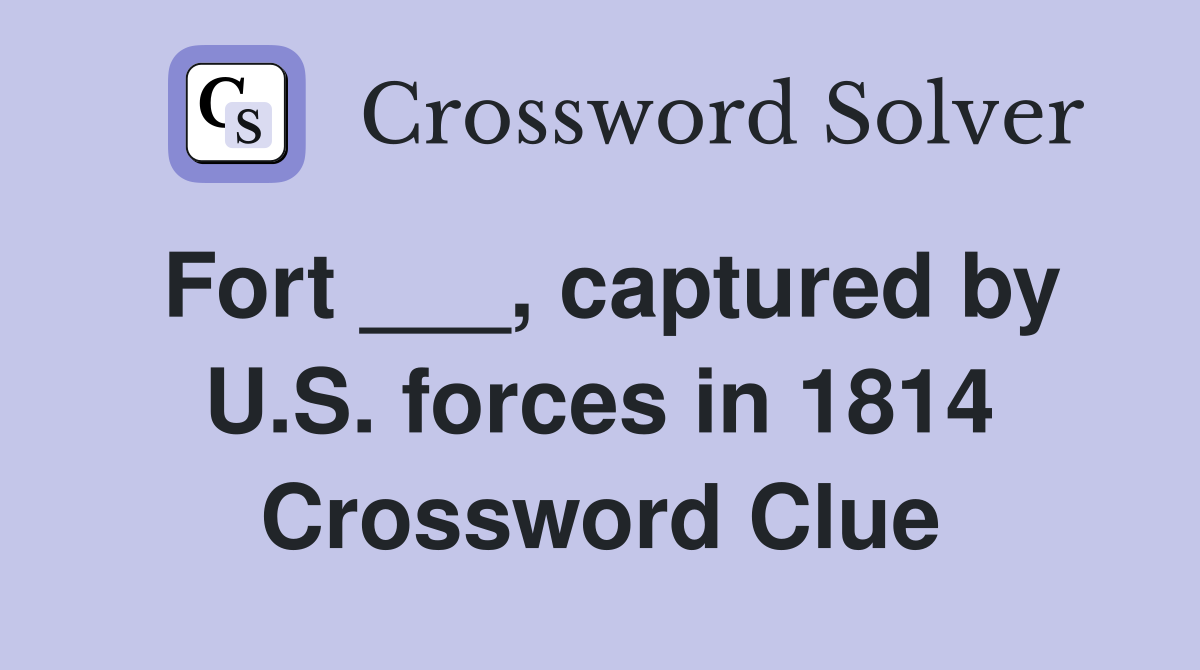Fort ___, captured by U.S. forces in 1814 Crossword Clue