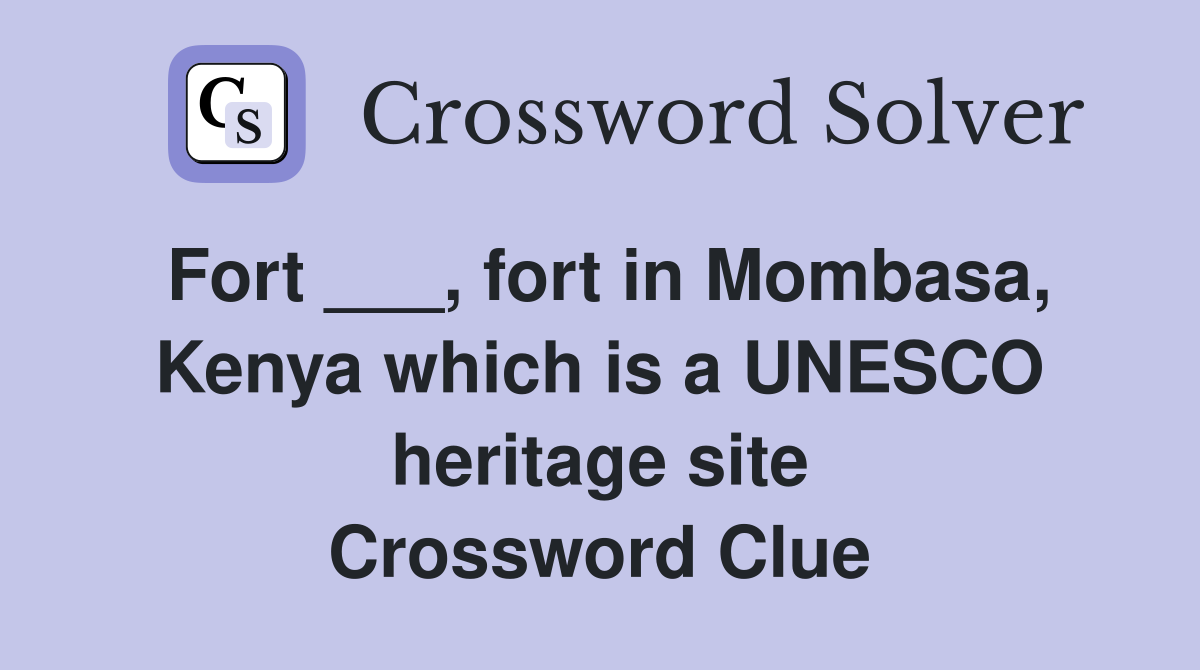 Fort ___, fort in Mombasa, Kenya which is a UNESCO heritage site Crossword Clue