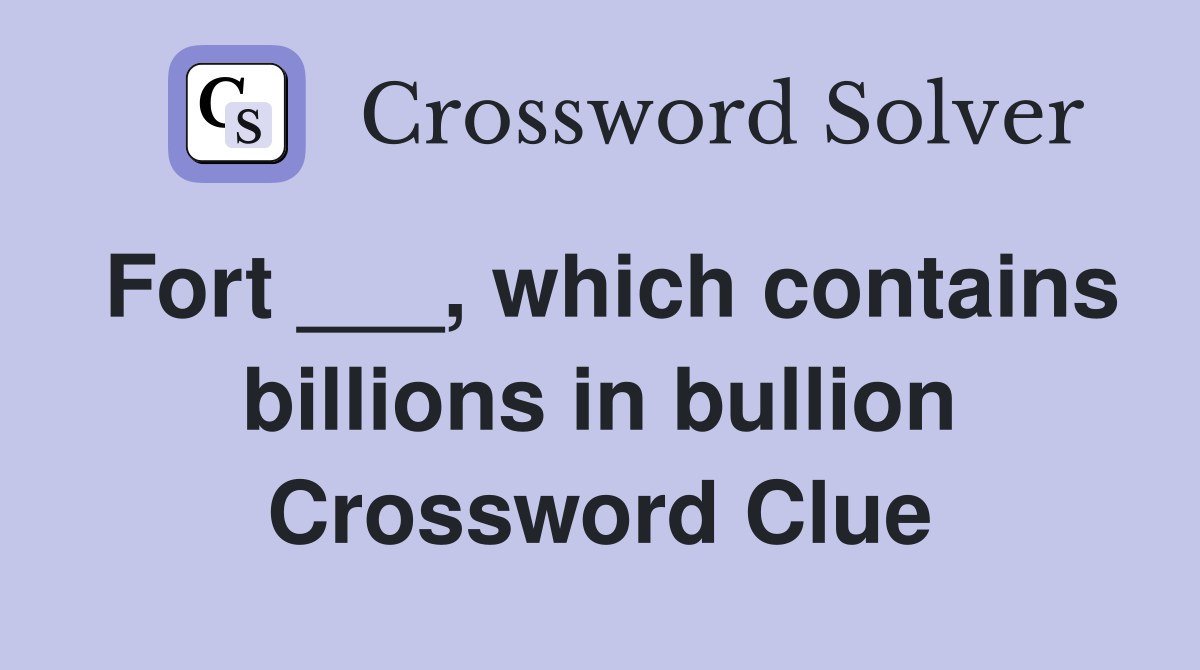 Fort ___, which contains billions in bullion Crossword Clue