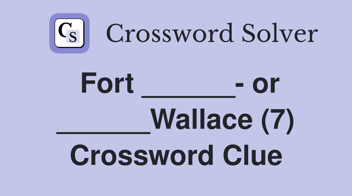Fort ______- or ______Wallace (7) Crossword Clue