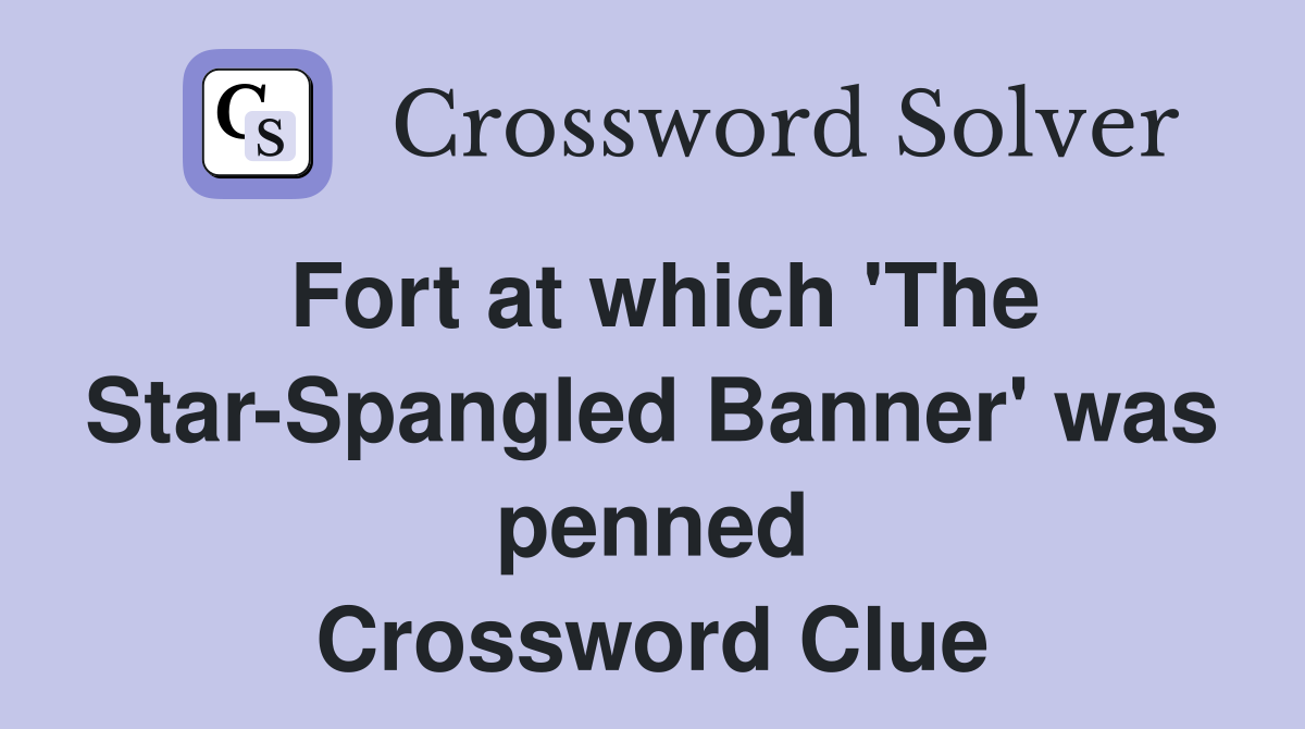 Fort at which 'The Star-Spangled Banner' was penned Crossword Clue