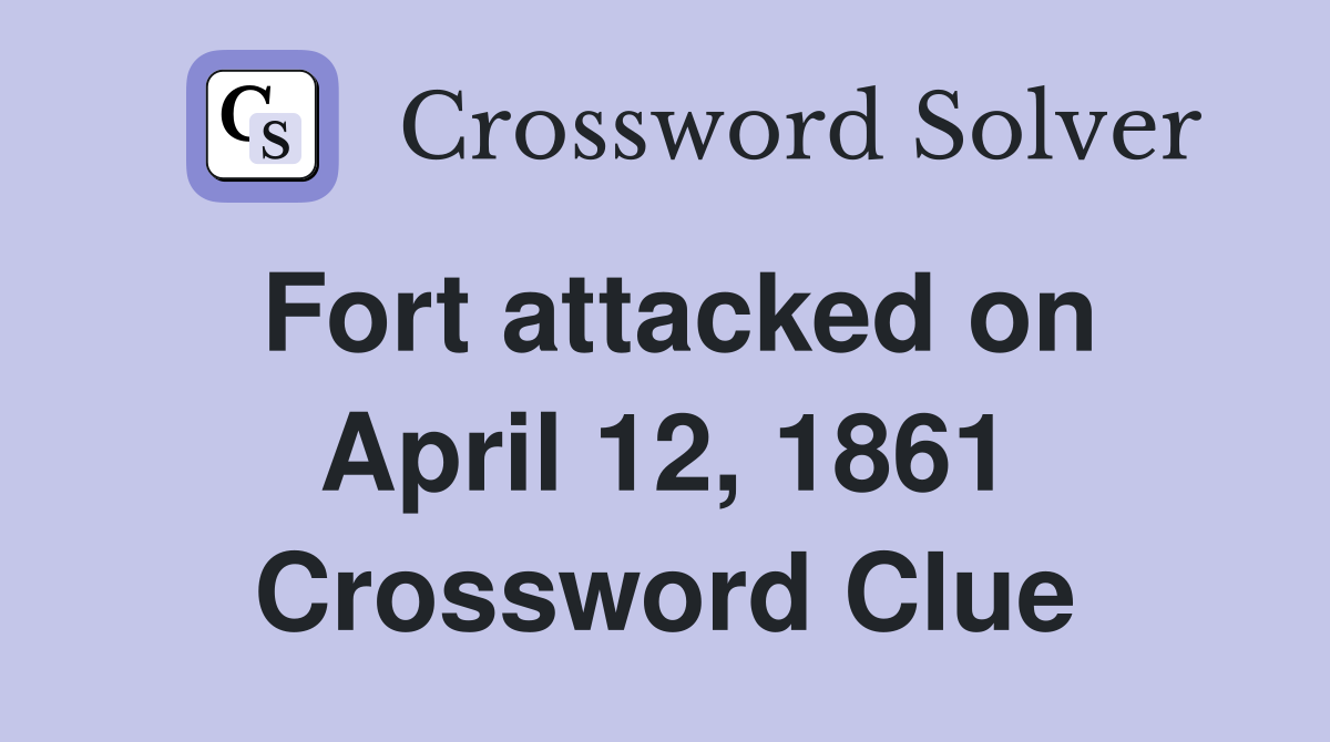 Fort attacked on April 12, 1861 Crossword Clue