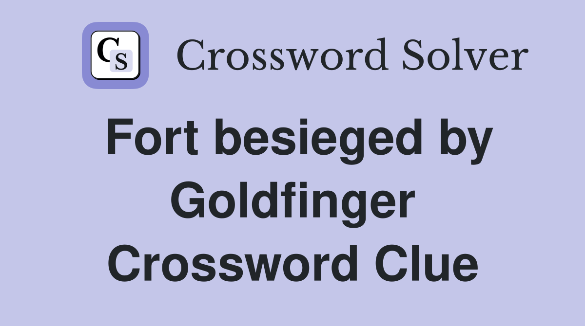 Fort besieged by Goldfinger Crossword Clue