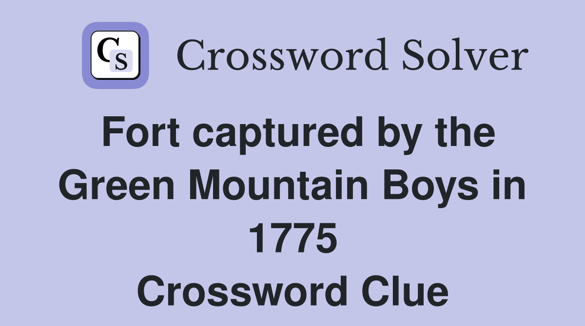 Fort captured by the Green Mountain Boys in 1775 Crossword Clue