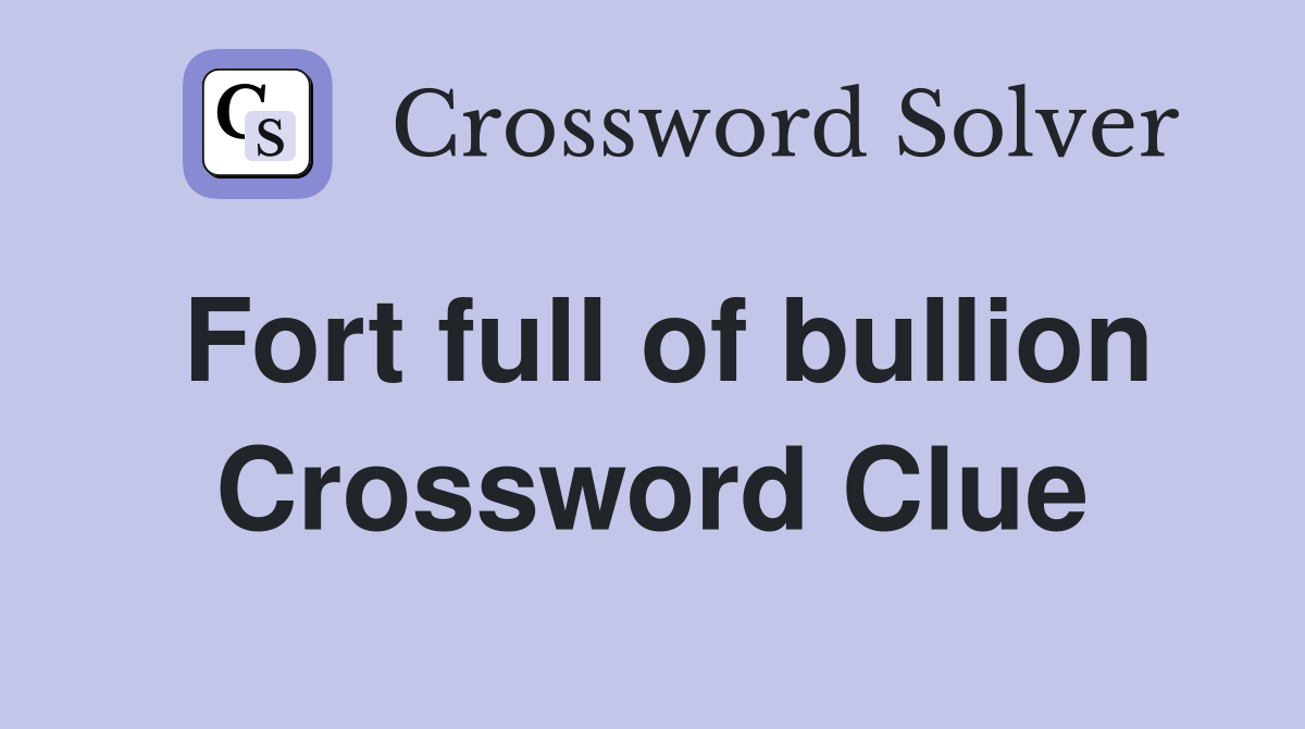 Fort full of bullion Crossword Clue