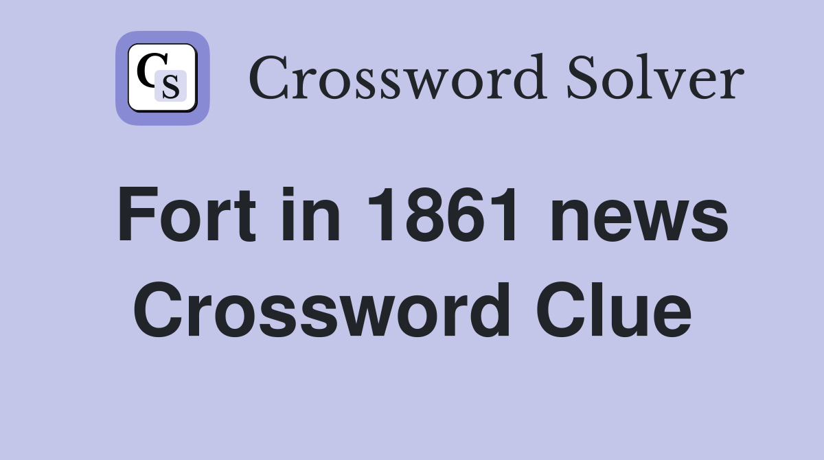 Fort in 1861 news Crossword Clue