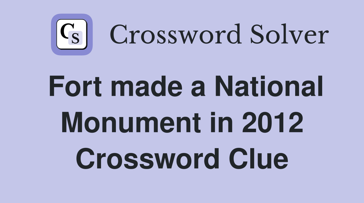 Fort made a National Monument in 2012 Crossword Clue