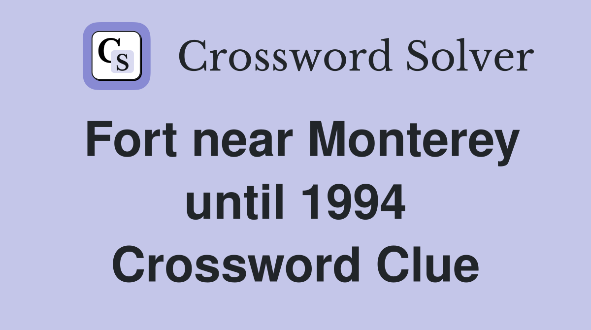 Fort near Monterey until 1994 Crossword Clue