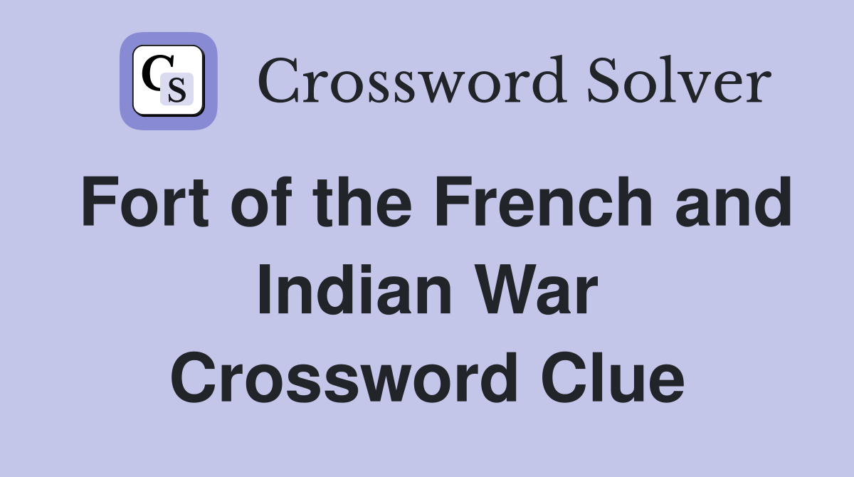 Fort of the French and Indian War Crossword Clue