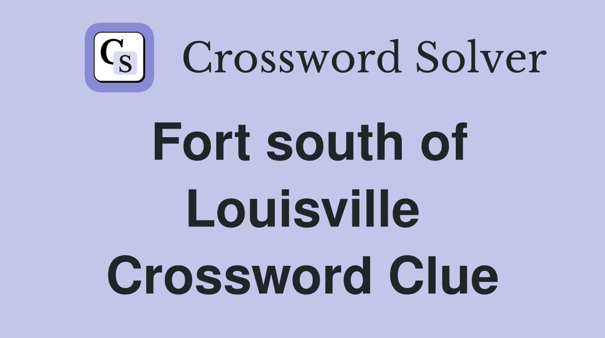 Fort south of Louisville Crossword Clue