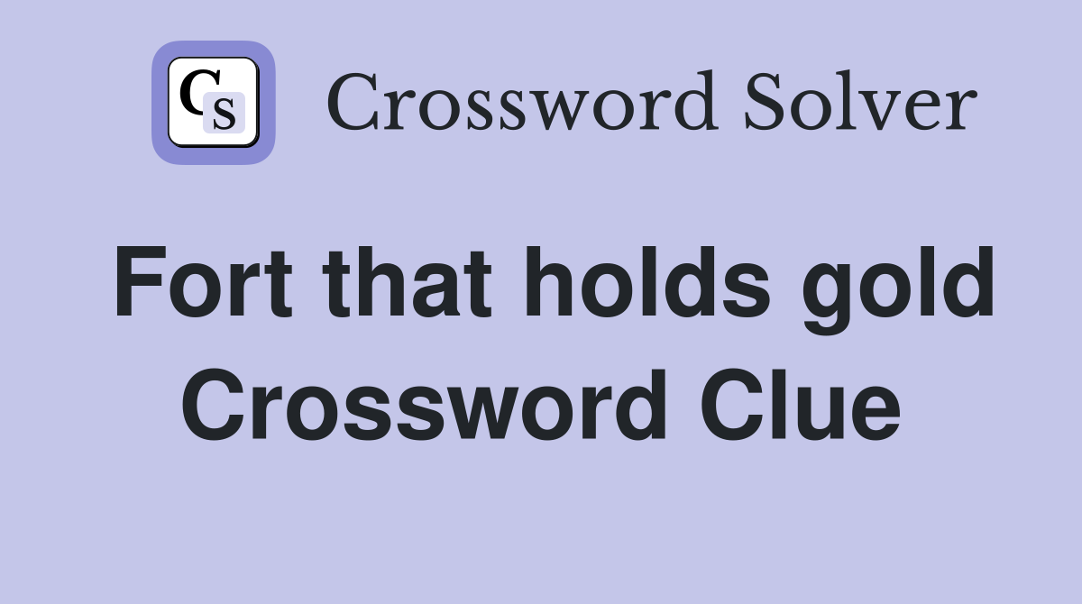 Fort that holds gold Crossword Clue