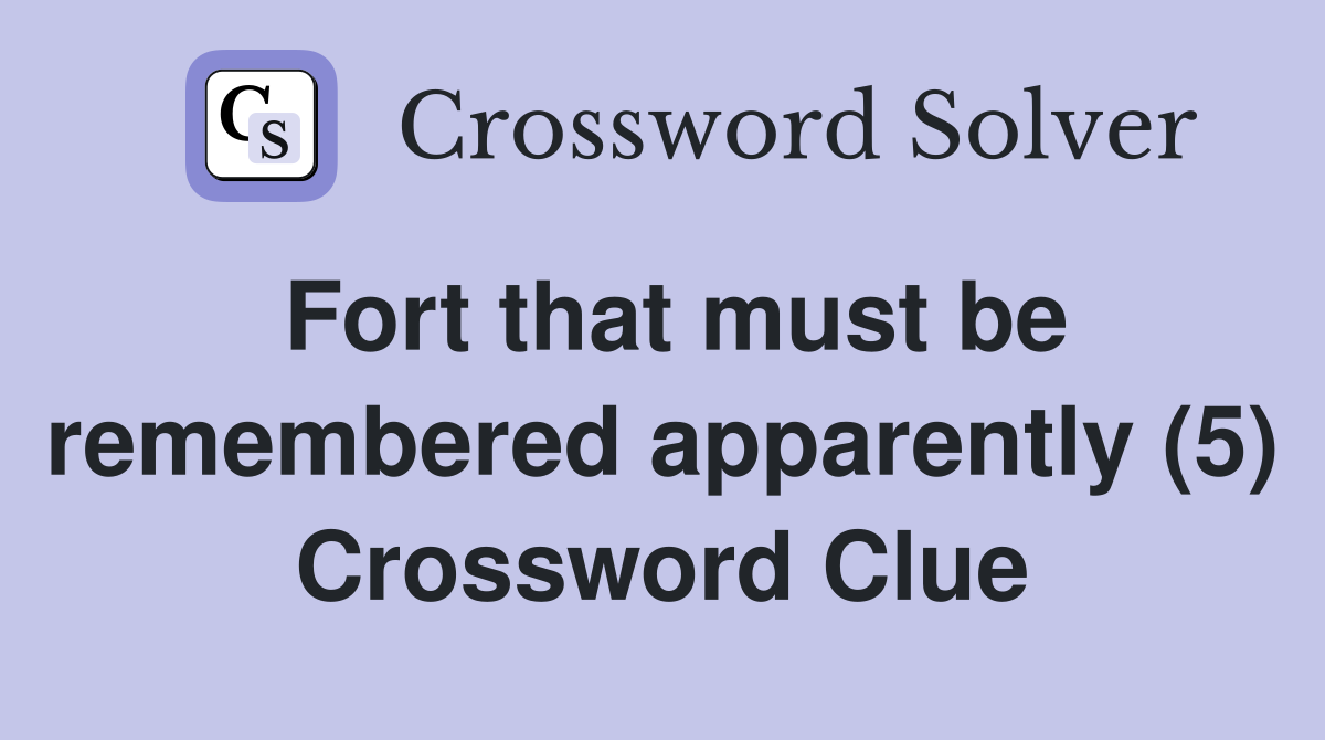 Fort that must be remembered apparently (5) Crossword Clue