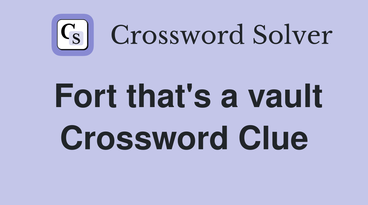 Fort that's a vault Crossword Clue