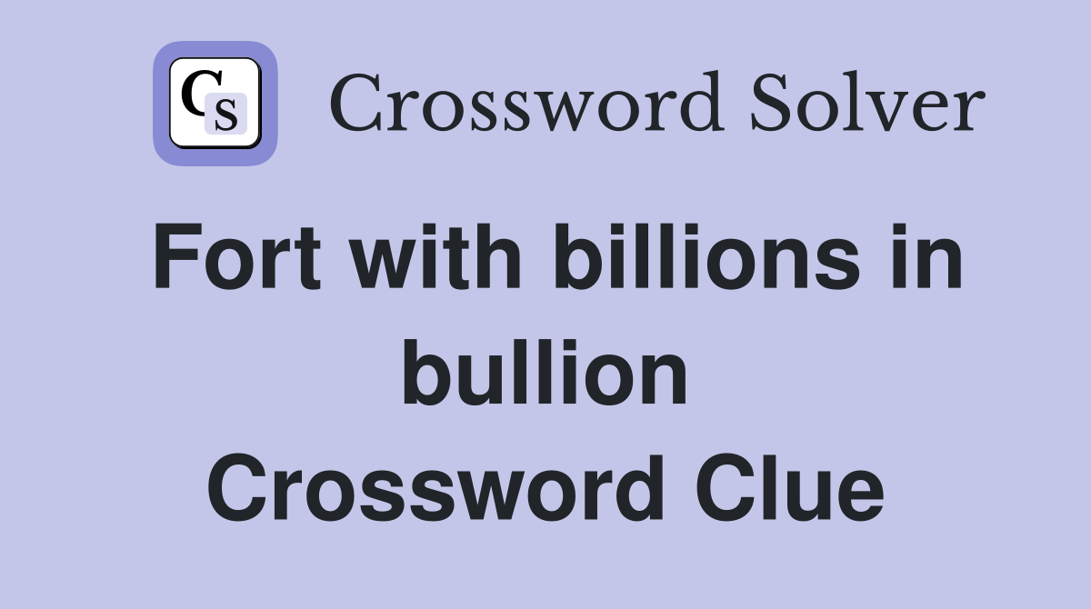 Fort with billions in bullion Crossword Clue