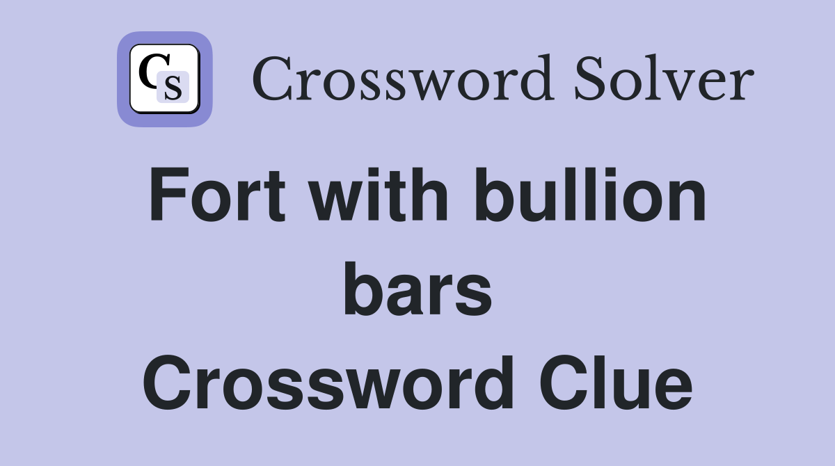 Fort with bullion bars Crossword Clue
