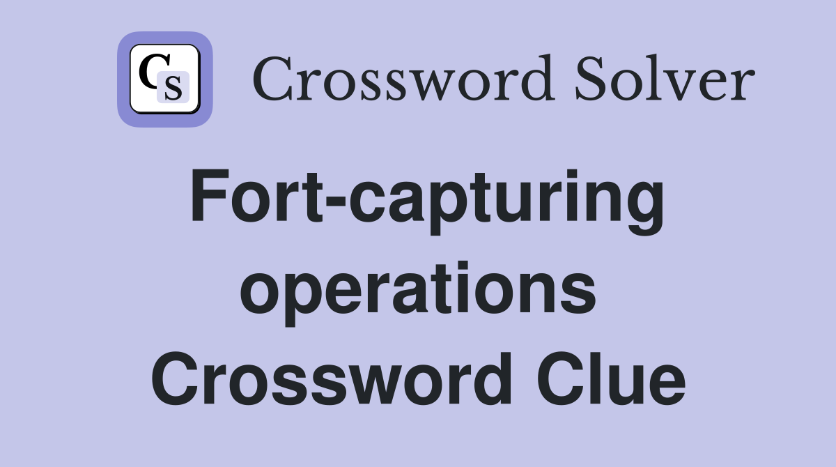 Fort-capturing operations Crossword Clue