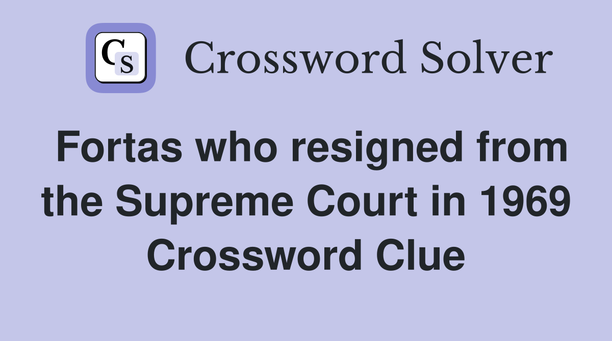 Fortas who resigned from the Supreme Court in 1969 Crossword Clue