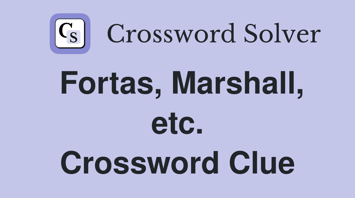 Fortas, Marshall, etc. Crossword Clue
