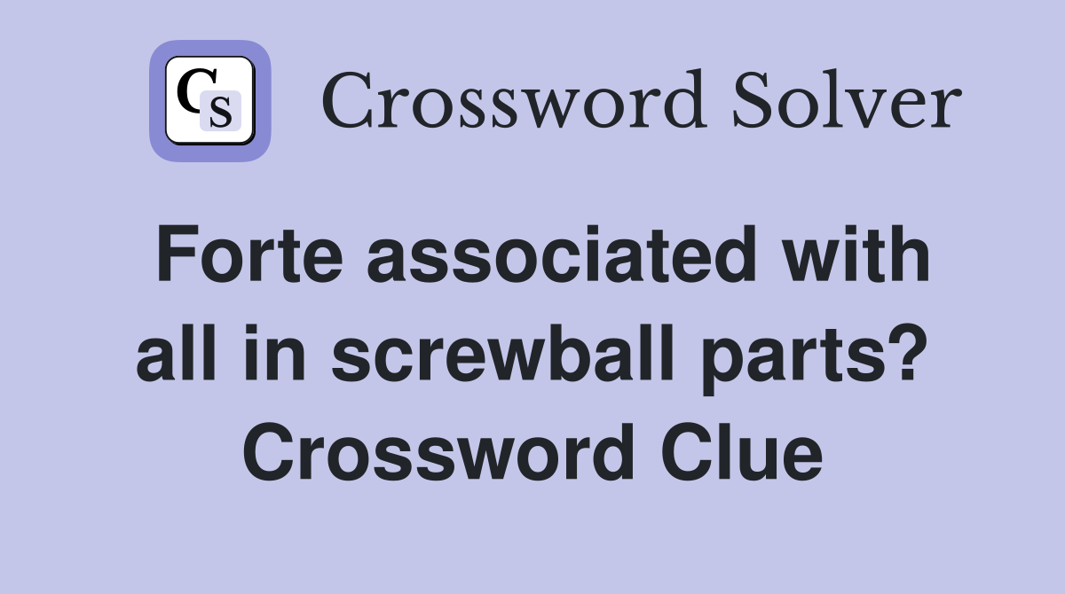 Forte associated with all in screwball parts? Crossword Clue