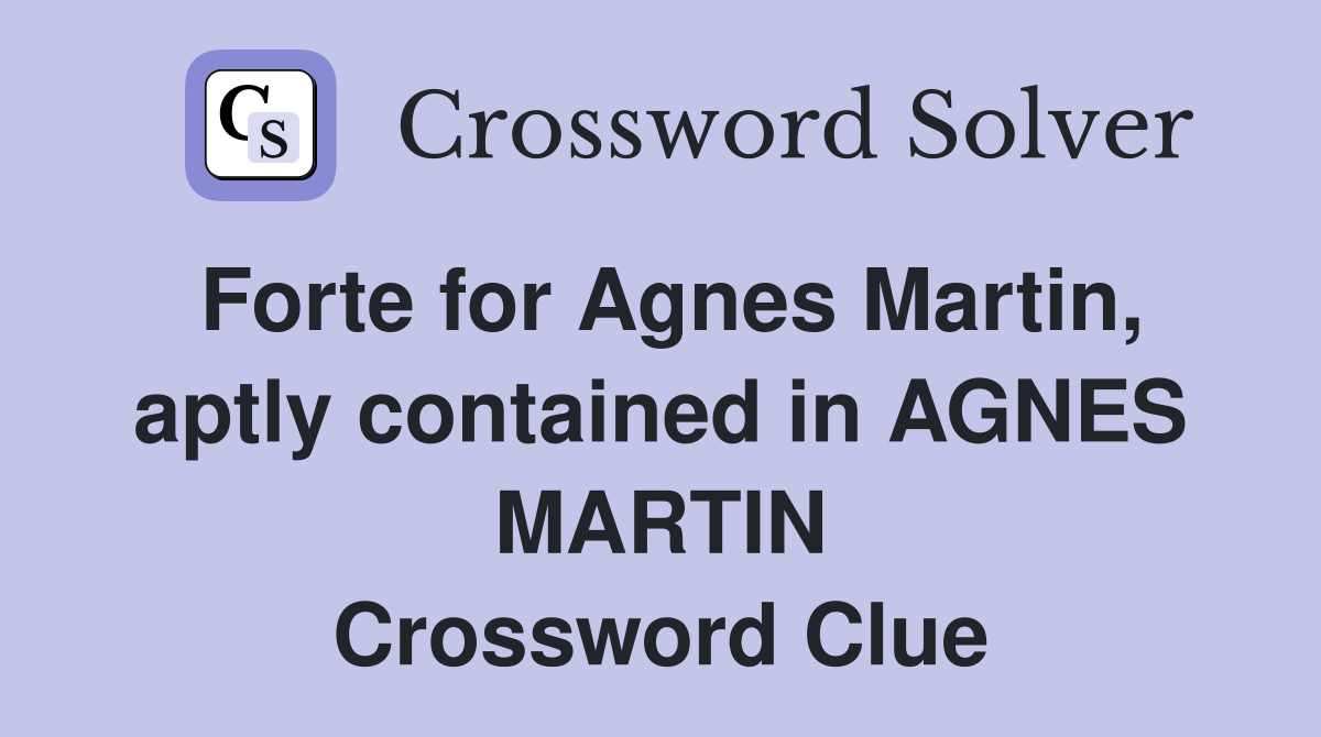 Forte for Agnes Martin, aptly contained in AGNES MARTIN Crossword Clue