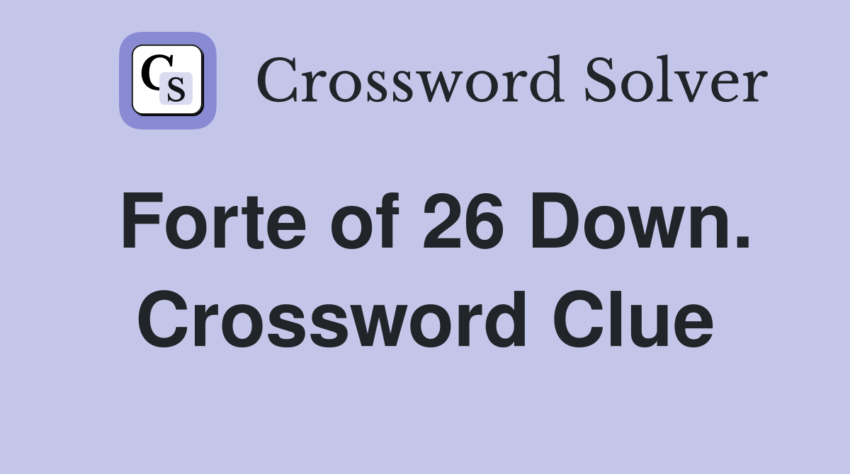 Forte of 26 Down. Crossword Clue