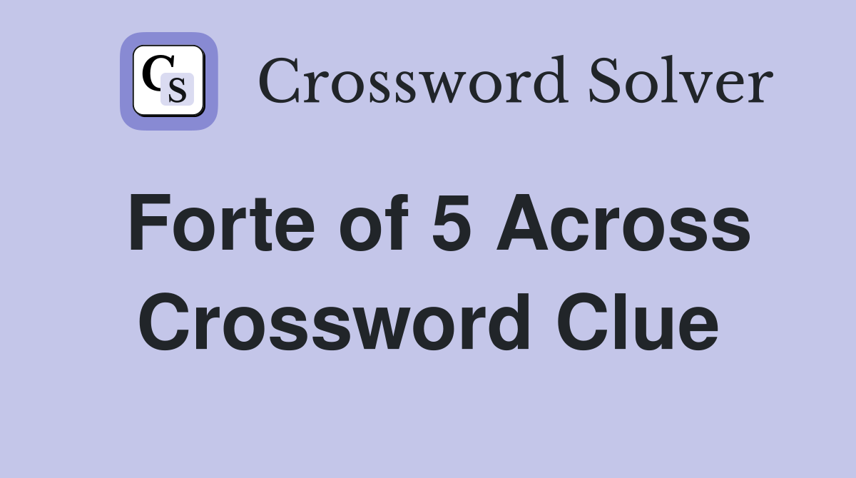 Forte of 5 Across Crossword Clue