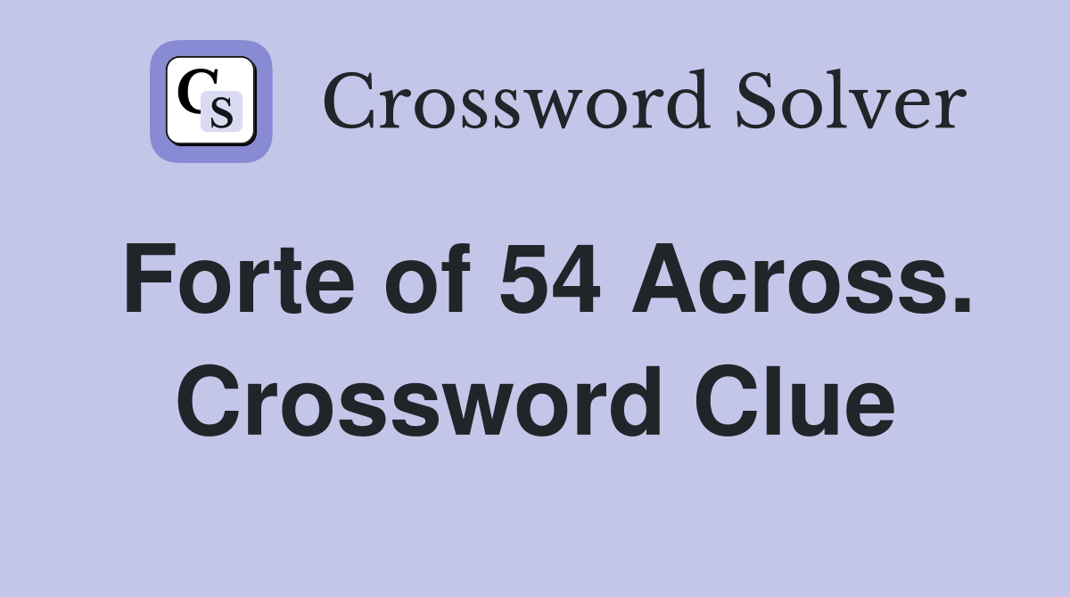 Forte of 54 Across. Crossword Clue