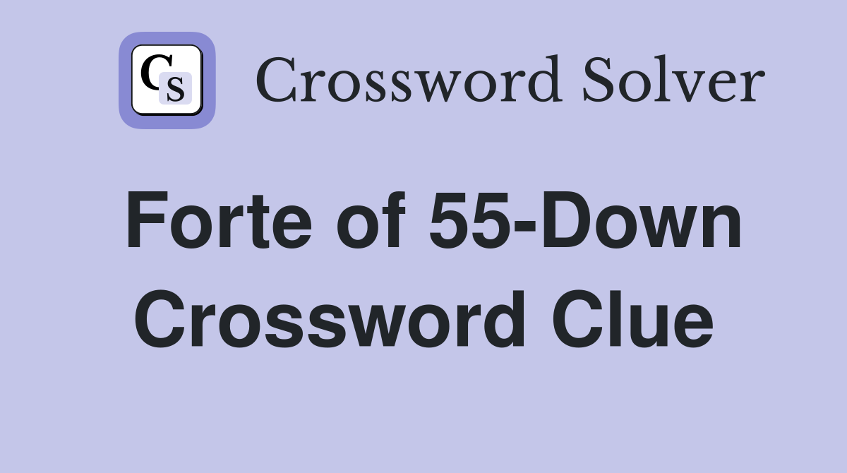 Forte of 55-Down Crossword Clue