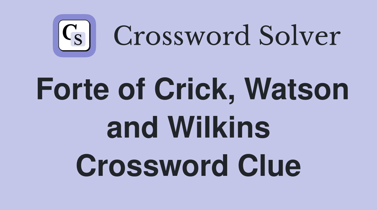Forte of Crick, Watson and Wilkins Crossword Clue