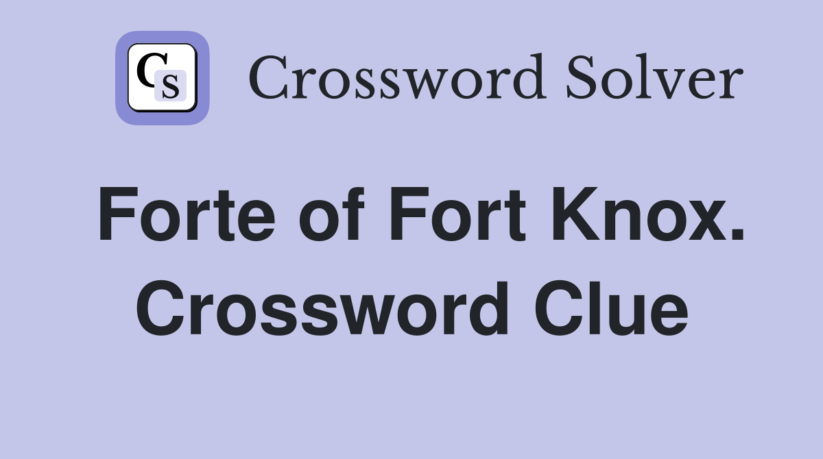 Forte of Fort Knox. Crossword Clue