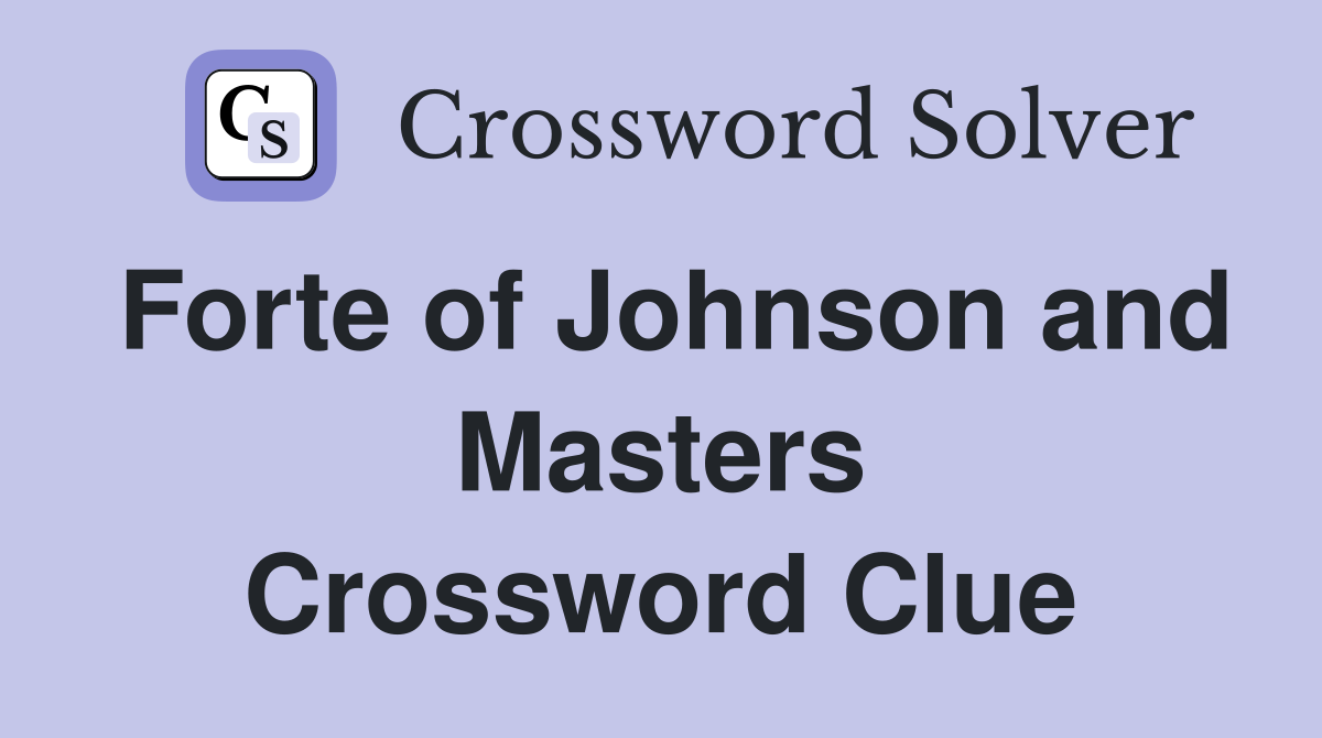 Forte of Johnson and Masters Crossword Clue