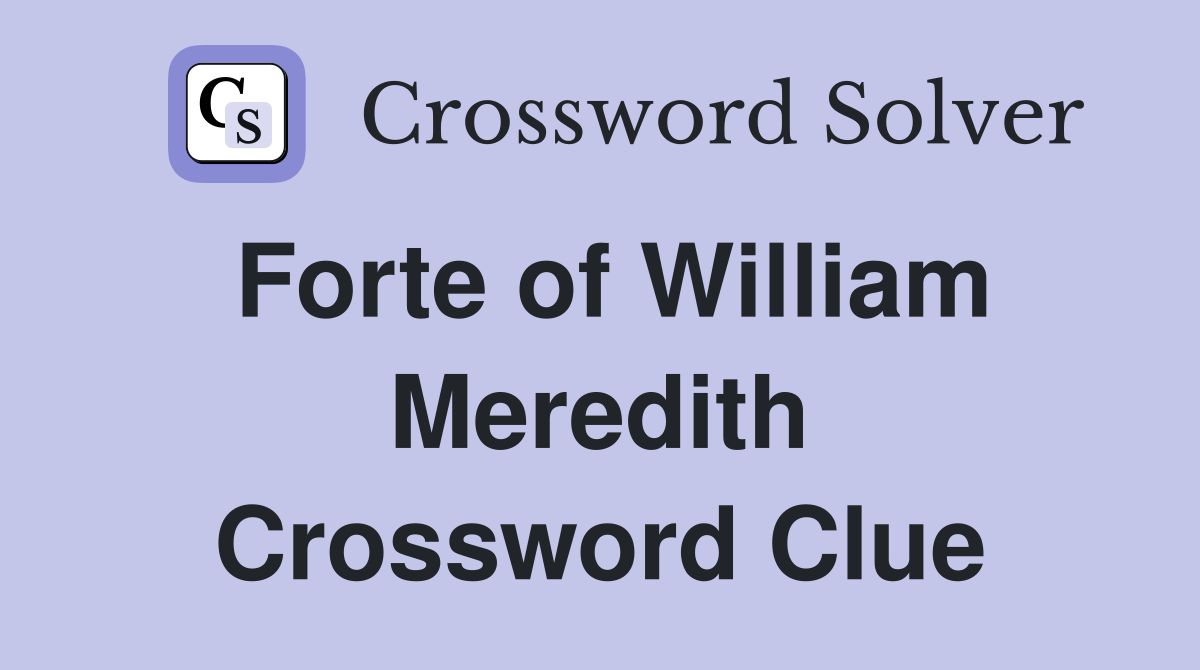Forte of William Meredith Crossword Clue