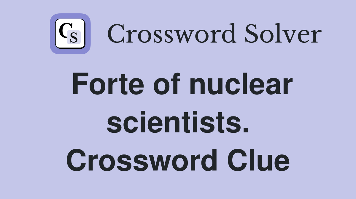 Forte of nuclear scientists. Crossword Clue