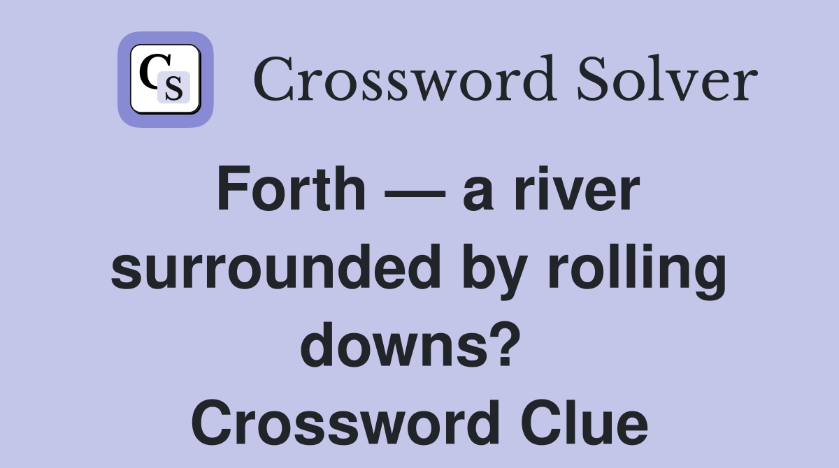Forth — a river surrounded by rolling downs?  Crossword Clue