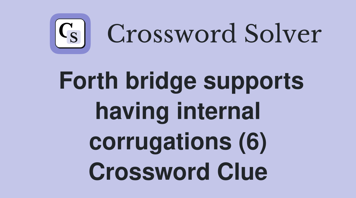 Forth bridge supports having internal corrugations (6) Crossword Clue