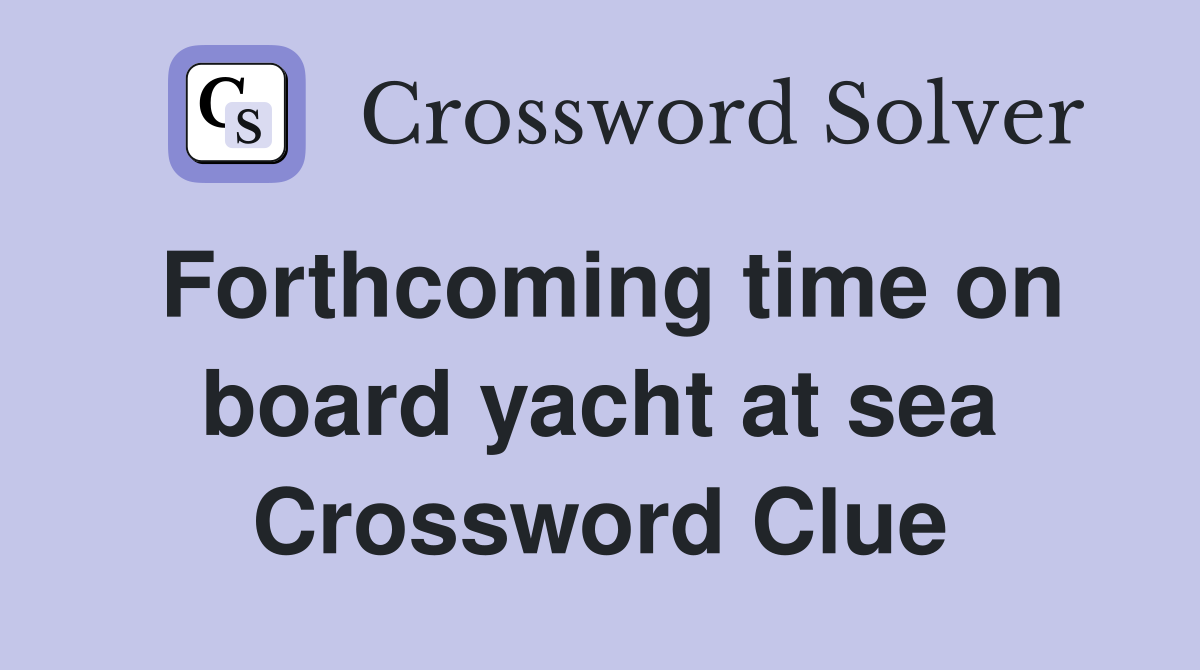 Forthcoming time on board yacht at sea Crossword Clue