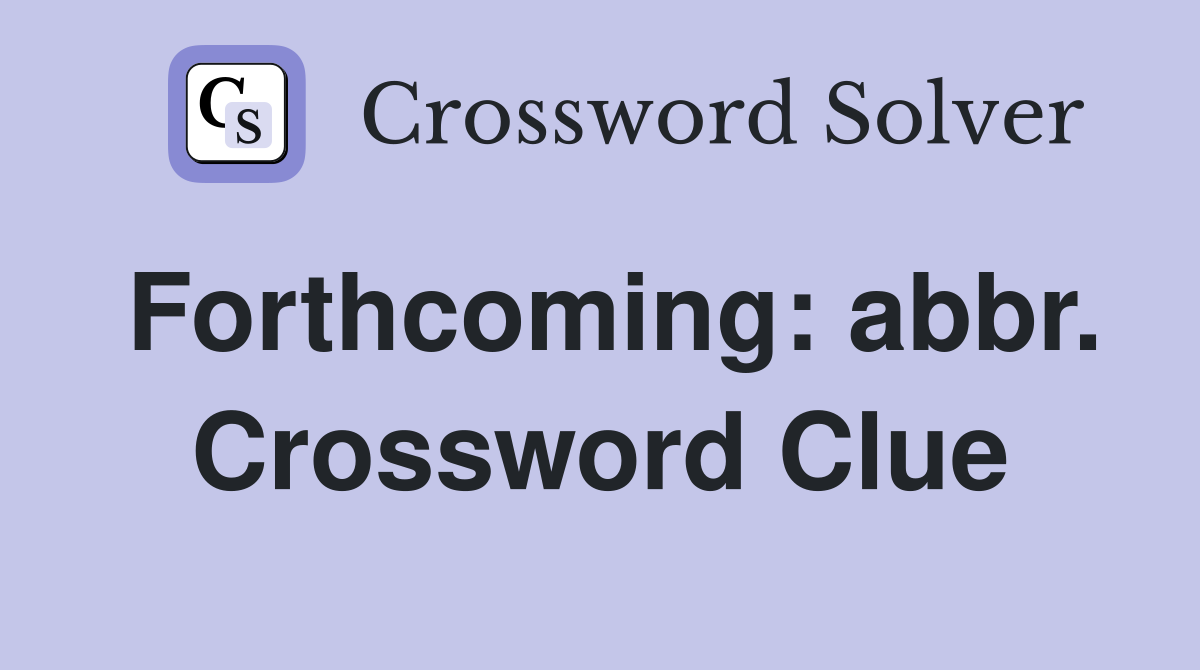 Forthcoming: abbr. Crossword Clue
