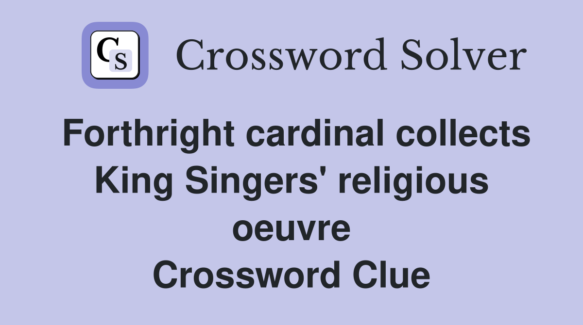 Forthright cardinal collects King Singers' religious oeuvre Crossword Clue