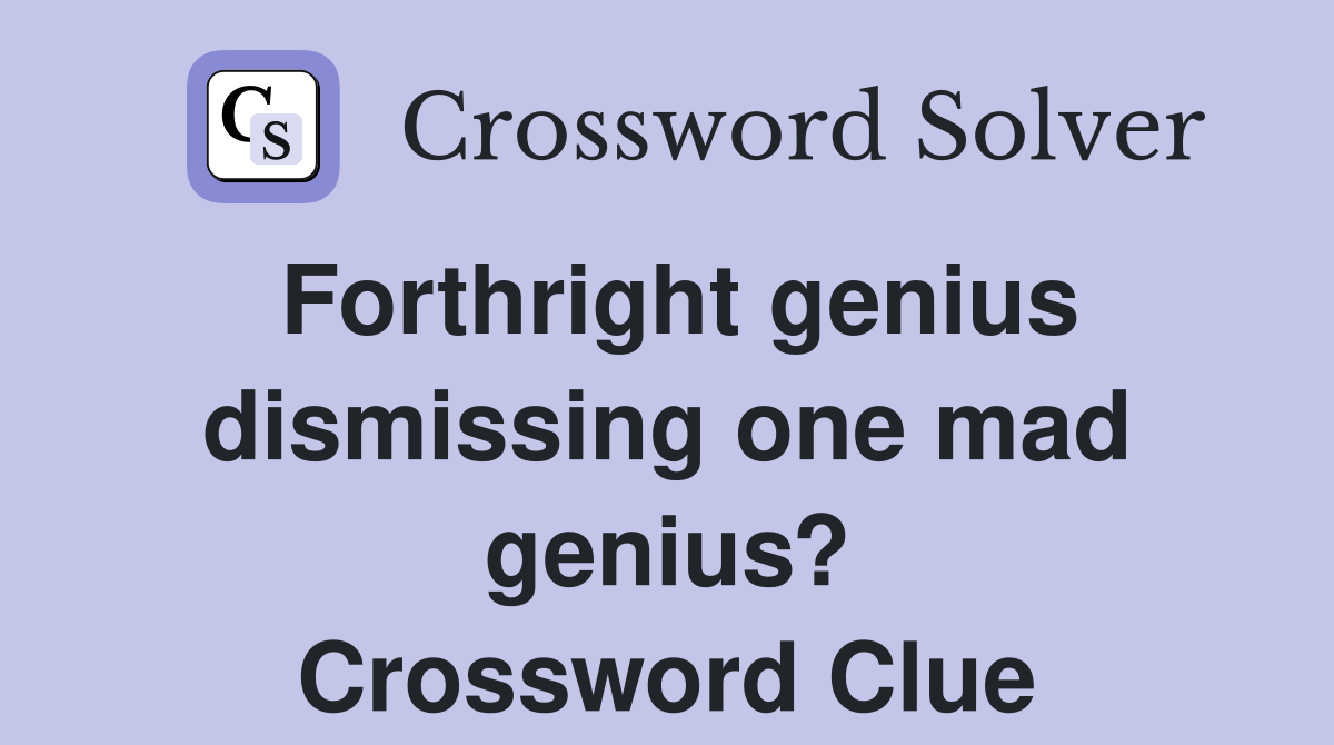 Forthright genius dismissing one mad genius? Crossword Clue