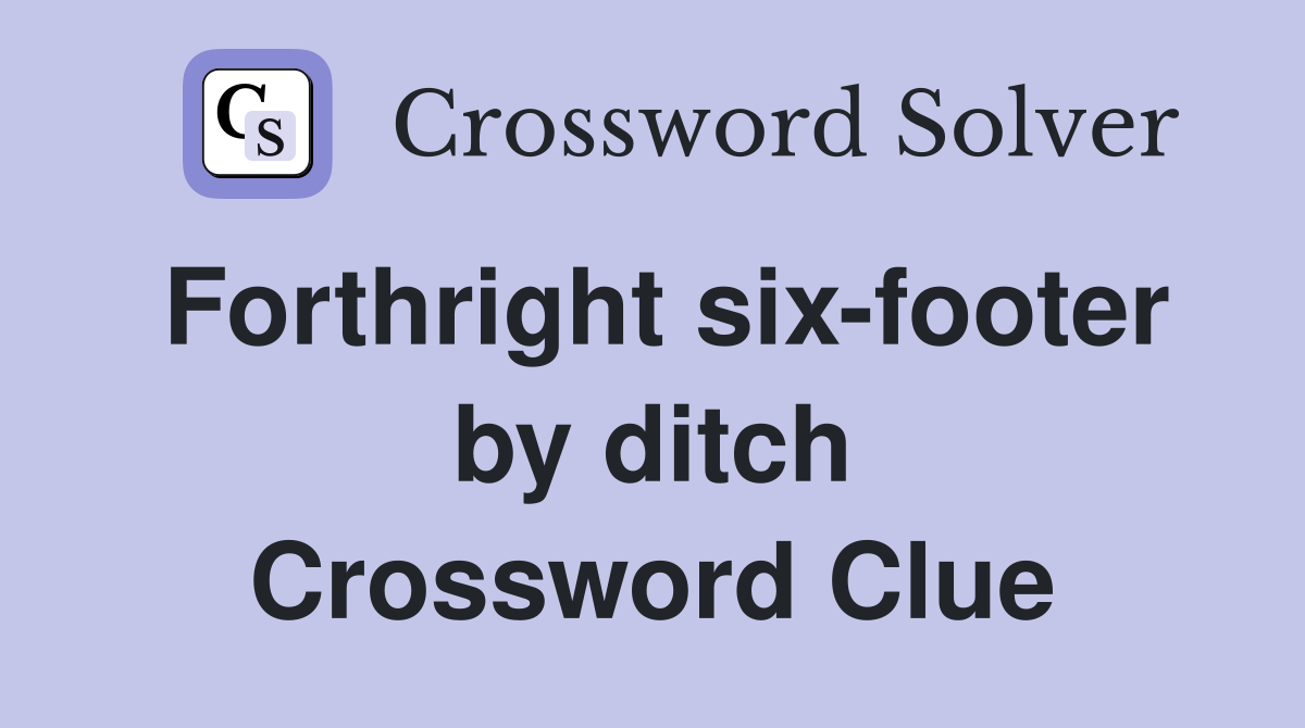 Forthright six-footer by ditch Crossword Clue