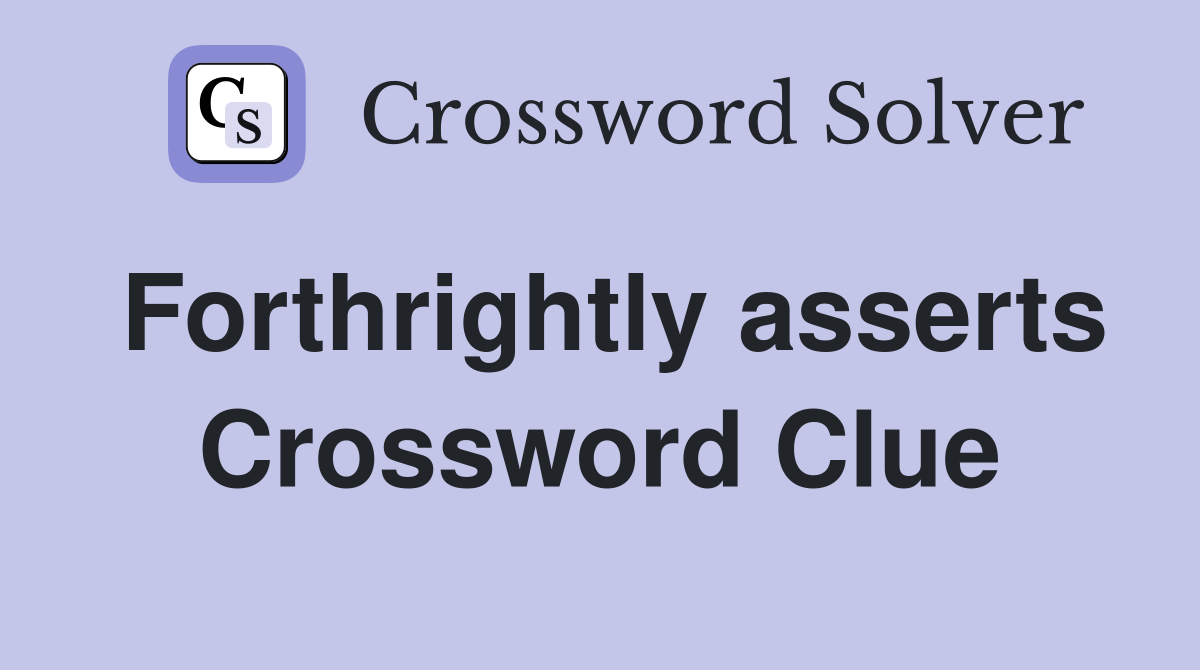 Forthrightly asserts Crossword Clue